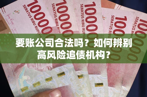 武汉要账公司合法吗？如何辨别高风险追债机构？