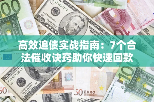 武汉高效追债实战指南：7个合法催收诀窍助你快速回款