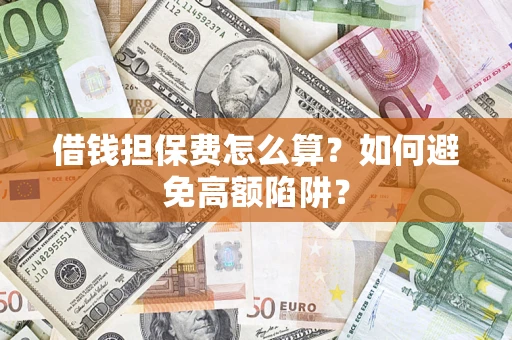 武汉借钱担保费怎么算？如何避免高额陷阱？