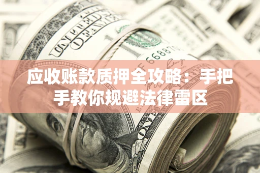 武汉应收账款质押全攻略：手把手教你规避法律雷区