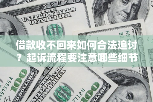 武汉借款收不回来如何合法追讨？起诉流程要注意哪些细节？