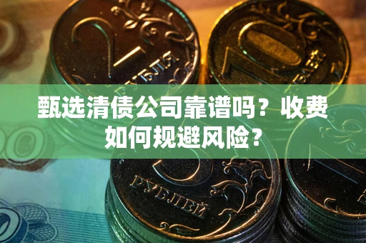 武汉甄选清债公司靠谱吗？收费如何规避风险？
