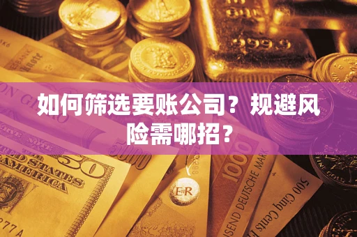 武汉如何筛选要账公司？规避风险需哪招？