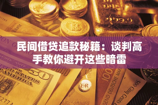 武汉民间借贷追款秘籍：谈判高手教你避开这些暗雷