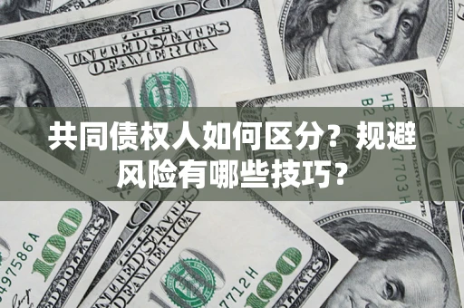 武汉共同债权人如何区分？规避风险有哪些技巧？