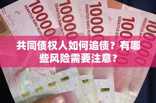 武汉共同债权人如何追债？有哪些风险需要注意？