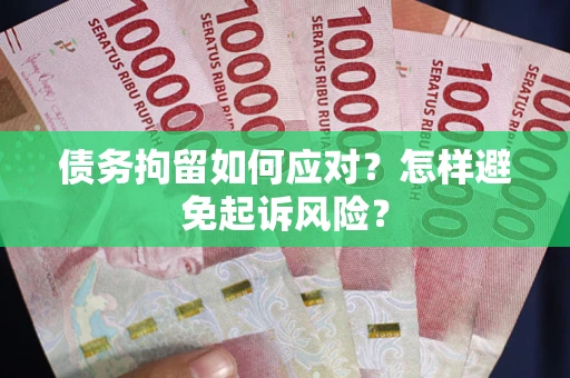 武汉债务拘留如何应对？怎样避免起诉风险？