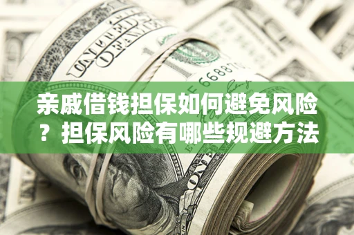 武汉亲戚借钱担保如何避免风险？担保风险有哪些规避方法？