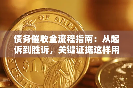 武汉债务催收全流程指南：从起诉到胜诉，关键证据这样用