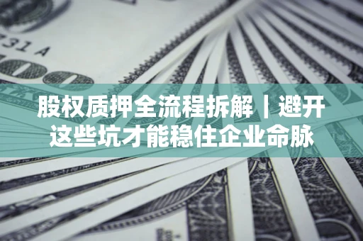 武汉股权质押全流程拆解｜避开这些坑才能稳住企业命脉