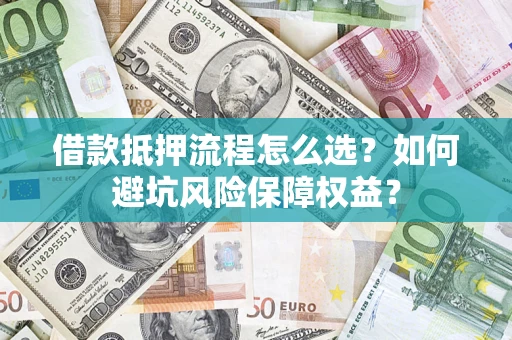 武汉借款抵押流程怎么选？如何避坑风险保障权益？
