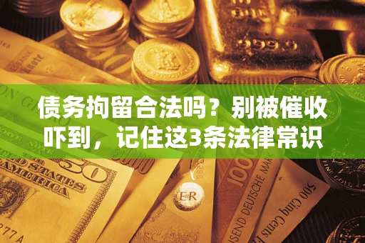 武汉债务拘留合法吗？别被催收吓到，记住这3条法律常识