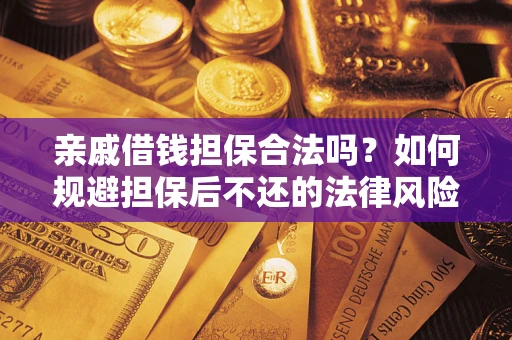 武汉亲戚借钱担保合法吗？如何规避担保后不还的法律风险？