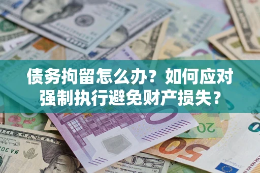 武汉债务拘留怎么办？如何应对强制执行避免财产损失？