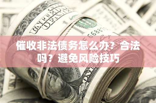 武汉催收非法债务怎么办？合法吗？避免风险技巧