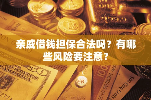 武汉亲戚借钱担保合法吗？有哪些风险要注意？