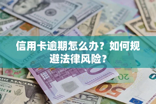 武汉信用卡逾期怎么办？如何规避法律风险？