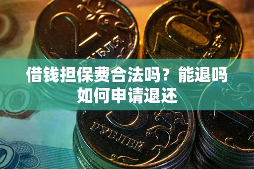 武汉借钱担保费合法吗？能退吗如何申请退还