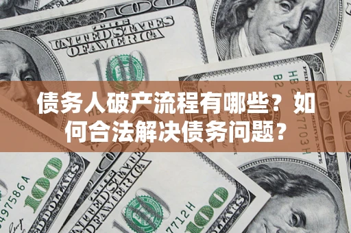 武汉债务人破产流程有哪些？如何合法解决债务问题？
