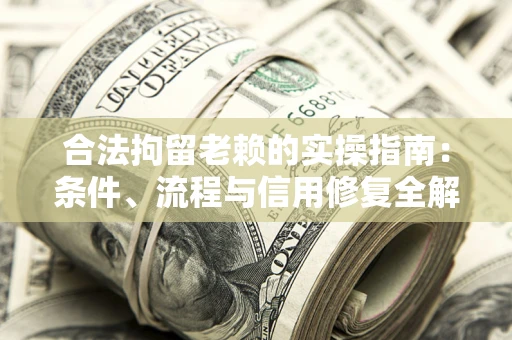 武汉合法拘留老赖的实操指南：条件、流程与信用修复全解析