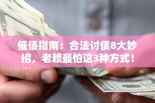 武汉催债指南：合法讨债8大妙招，老赖最怕这3种方式！