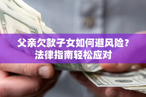 武汉父亲欠款子女如何避风险？法律指南轻松应对