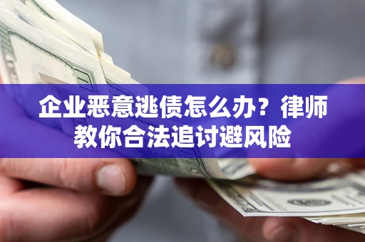 武汉企业恶意逃债怎么办？律师教你合法追讨避风险