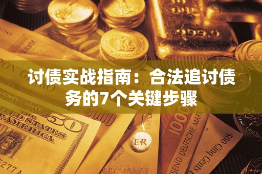 武汉讨债实战指南：合法追讨债务的7个关键步骤