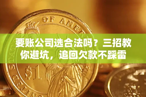 武汉要账公司选合法吗？三招教你避坑，追回欠款不踩雷