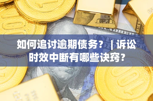 武汉如何追讨逾期债务？ | 诉讼时效中断有哪些诀窍？