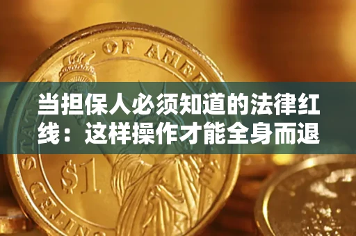 武汉当担保人必须知道的法律红线：这样操作才能全身而退