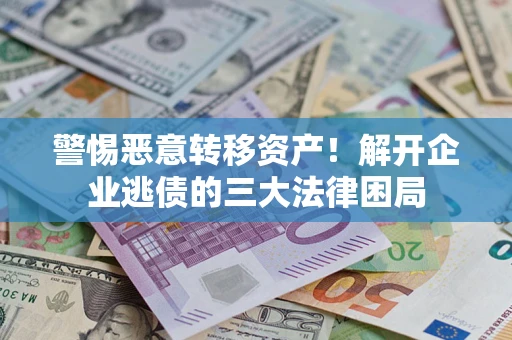 武汉警惕恶意转移资产！解开企业逃债的三大法律困局