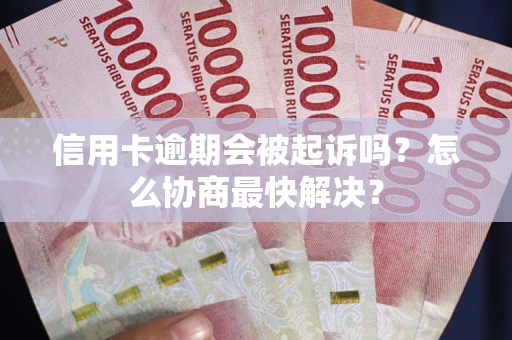 武汉信用卡逾期会被起诉吗？怎么协商最快解决？