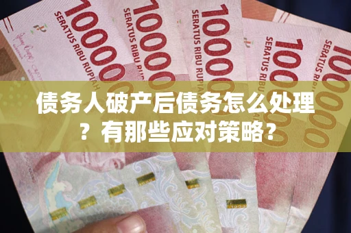武汉债务人破产后债务怎么处理？有那些应对策略？