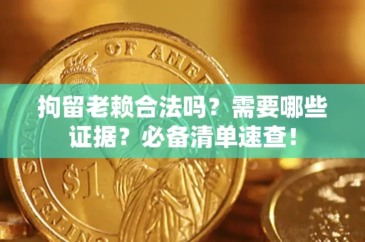 武汉拘留老赖合法吗？需要哪些证据？必备清单速查！