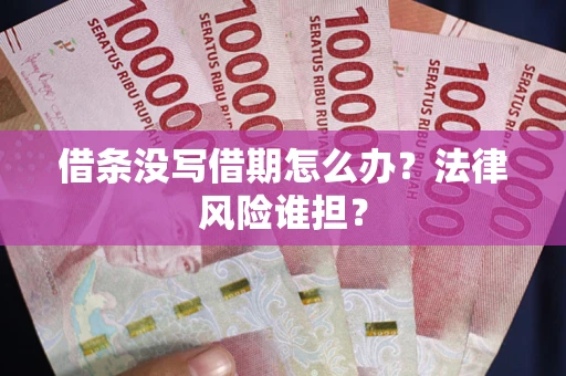 武汉借条没写借期怎么办？法律风险谁担？