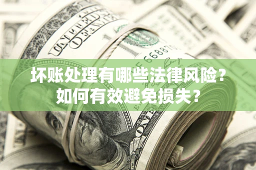 武汉坏账处理有哪些法律风险？如何有效避免损失？
