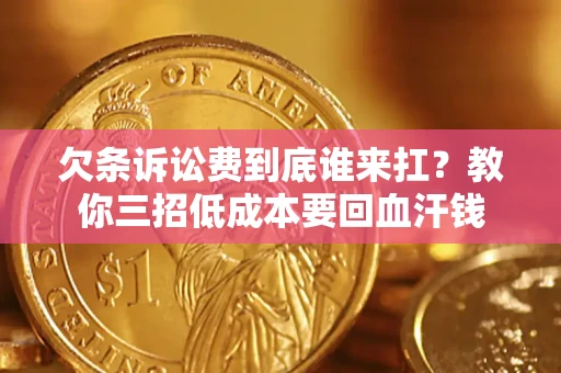 武汉欠条诉讼费到底谁来扛？教你三招低成本要回血汗钱