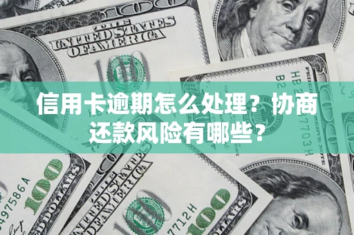 武汉信用卡逾期怎么处理？协商还款风险有哪些？